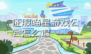 征服喵星游戏公会怎么退