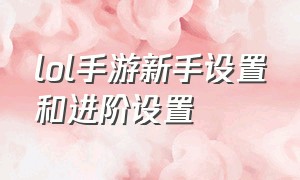 lol手游新手设置和进阶设置