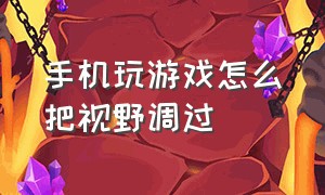 手机玩游戏怎么把视野调过