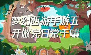 梦幻西游手游五开做完日常干嘛