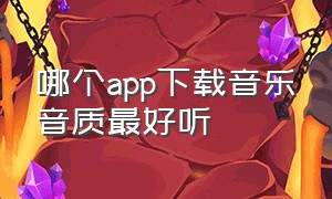 哪个app下载音乐音质最好听（什么app下载歌曲免费音质又好听）