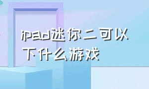 ipad迷你二可以下什么游戏