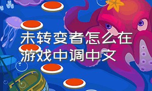 未转变者怎么在游戏中调中文（未转变者如何设置中文?）