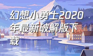 幻想小勇士2020年最新破解版下载（幻想小勇士破解版）
