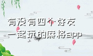 有没有四个好友一起玩的麻将app