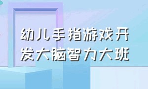 幼儿手指游戏开发大脑智力大班