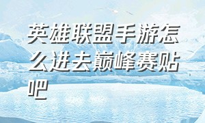 英雄联盟手游怎么进去巅峰赛贴吧