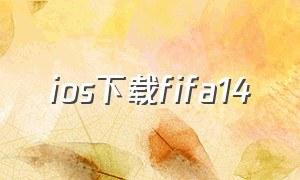 ios下载fifa14（ios下载安装）