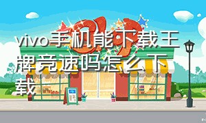 vivo手机能下载王牌竞速吗怎么下载（vivo怎么下载王牌竞速的官方服）