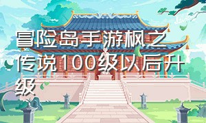 冒险岛手游枫之传说100级以后升级