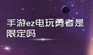 手游ez电玩勇者是限定吗