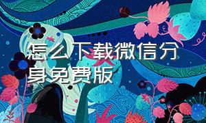 怎么下载微信分身免费版