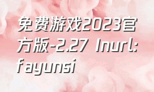 免费游戏2023官方版-2.27 Inurl:fayunsi（2023最新游戏端游免费游戏）