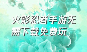 火影忍者手游无需下载免费玩