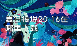 夏日传说20.16在哪里下载（夏日传说2.16繁星汉化版下载）