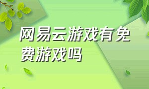 网易云游戏有免费游戏吗