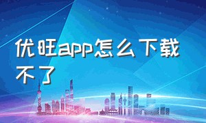 优旺app怎么下载不了