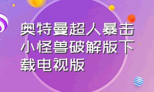 奥特曼超人暴击小怪兽破解版下载电视版