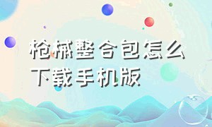 枪械整合包怎么下载手机版