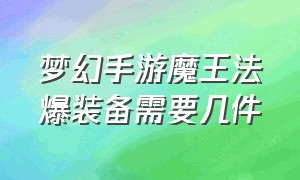 梦幻手游魔王法爆装备需要几件（梦幻手游魔王平民60级装备选择）