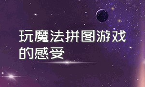 玩魔法拼图游戏的感受