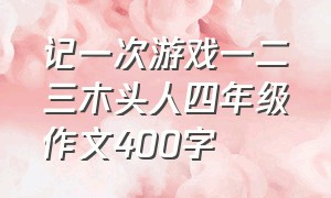 记一次游戏一二三木头人四年级作文400字