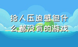 给人压迫感但什么都没有的游戏