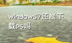 windows7还能下载ps吗