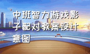 中班智力游戏影子配对教案设计意图