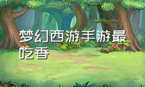 梦幻西游手游最吃香