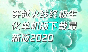 穿越火线终极生化单机版下载最新版2020