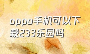 oppo手机可以下载233乐园吗