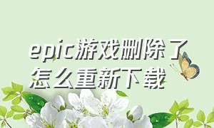 epic游戏删除了怎么重新下载