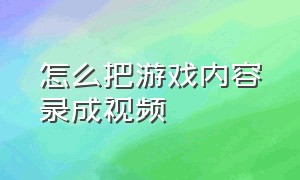 怎么把游戏内容录成视频（怎么把游戏内容录成视频教程）