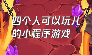 四个人可以玩儿的小程序游戏