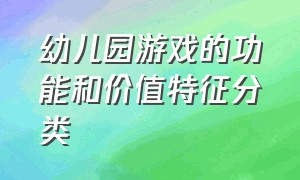 幼儿园游戏的功能和价值特征分类