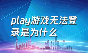 play游戏无法登录是为什么