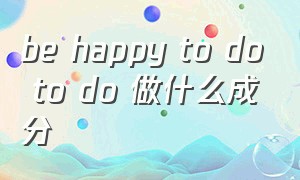 be happy to do to do 做什么成分（be happy to do something）