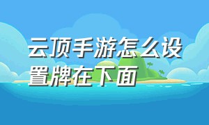 云顶手游怎么设置牌在下面