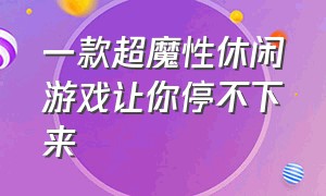 一款超魔性休闲游戏让你停不下来