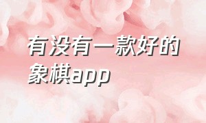 有没有一款好的象棋app（好的象棋软件推荐）