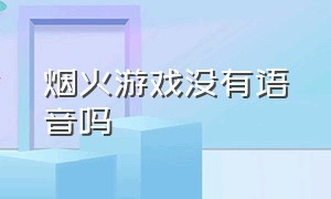 烟火游戏没有语音吗