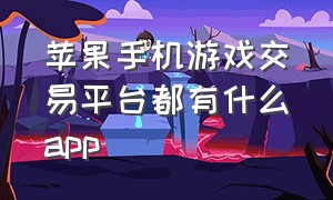 苹果手机游戏交易平台都有什么app（苹果手机游戏交易平台哪个最好）