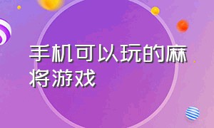 手机可以玩的麻将游戏（手机上可以免费打麻将的游戏）