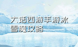 大话西游手游冰雪魔攻略