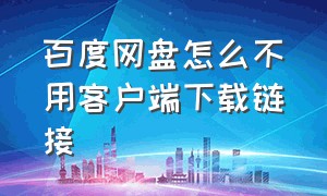 百度网盘怎么不用客户端下载链接（百度网盘怎么直接用网址下载）