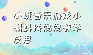 小班音乐游戏小蝌蚪找妈妈教学反思