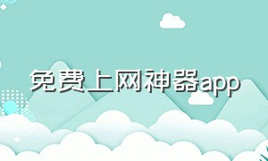 免费上网神器app（全球上网神器app）