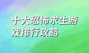 十大恐怖求生游戏排行攻略