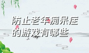 防止老年痴呆症的游戏有哪些